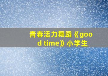 青春活力舞蹈《good time》小学生